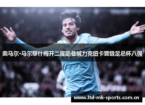 奥马尔·马尔穆什梅开二度助曼城力克纽卡晋级足总杯八强 奥马尔·马尔穆什梅开二度助曼城力克纽卡晋级足总杯八强